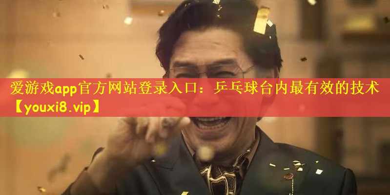 爱游戏app官方网站登录入口：乒乓球台内最有效的技术