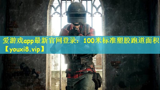 爱游戏app最新官网登录：100米标准塑胶跑道面积
