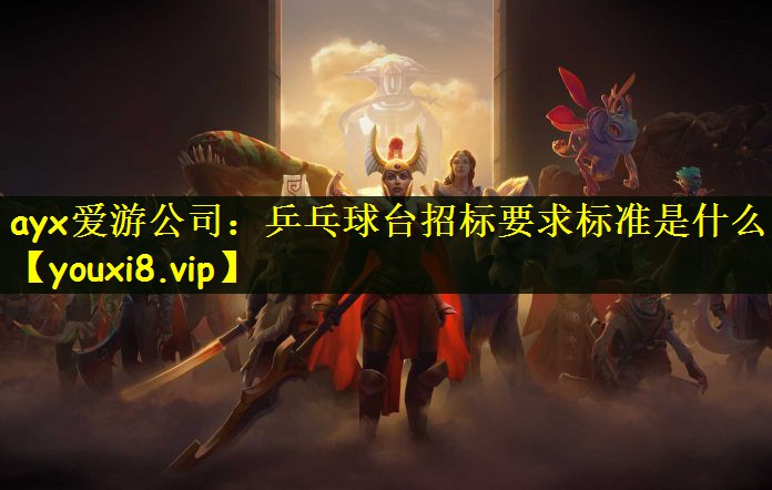 ayx爱游公司：乒乓球台招标要求标准是什么