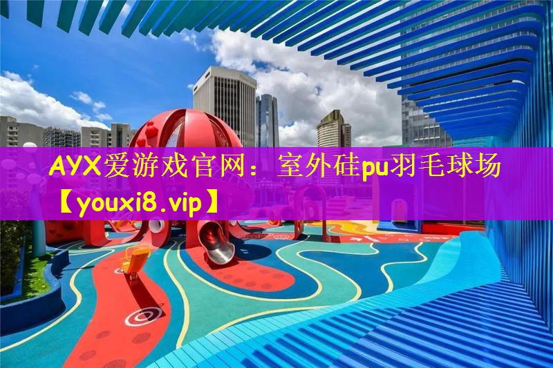 AYX爱游戏官网：室外硅pu羽毛球场