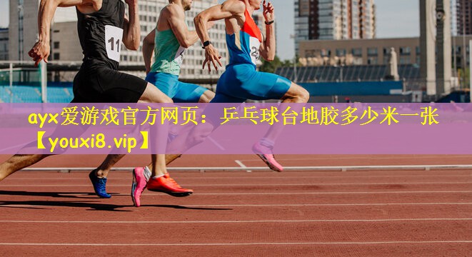 ayx爱游戏官方网页：乒乓球台地胶多少米一张