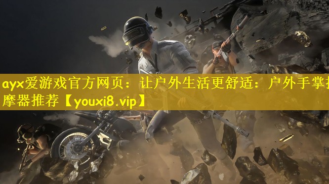 ayx爱游戏官方网页：让户外生活更舒适：户外手掌按摩器推荐