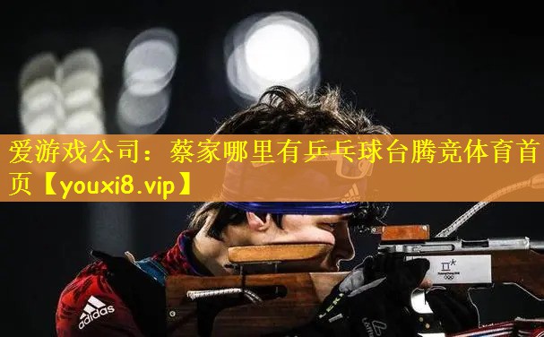 爱游戏公司：蔡家哪里有乒乓球台腾竞体育首页