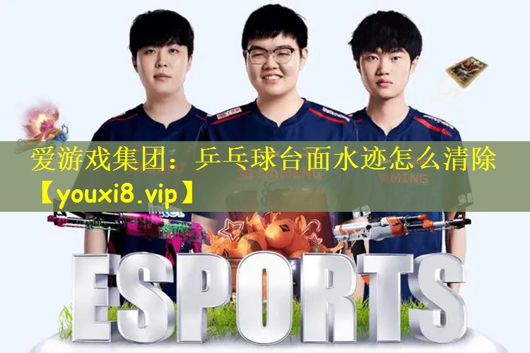 爱游戏集团：乒乓球台面水迹怎么清除