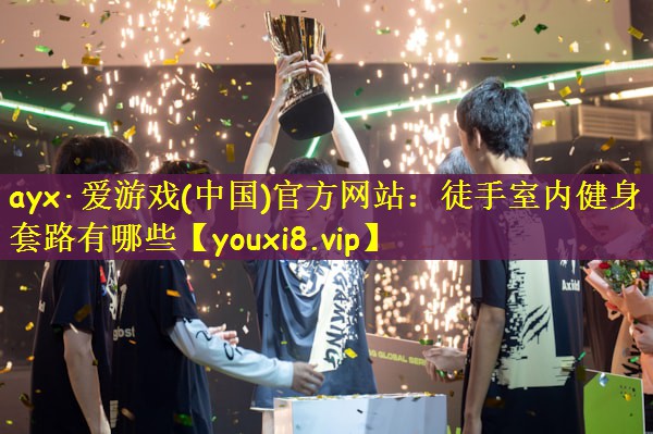 ayx·爱游戏(中国)官方网站：徒手室内健身套路有哪些