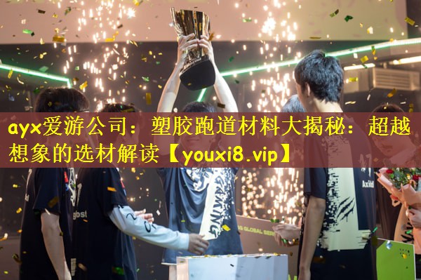 ayx爱游公司：塑胶跑道材料大揭秘：超越想象的选材解读