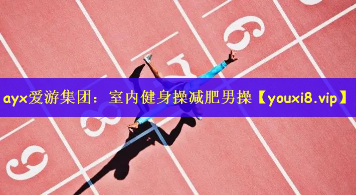 ayx爱游集团：室内健身操减肥男操