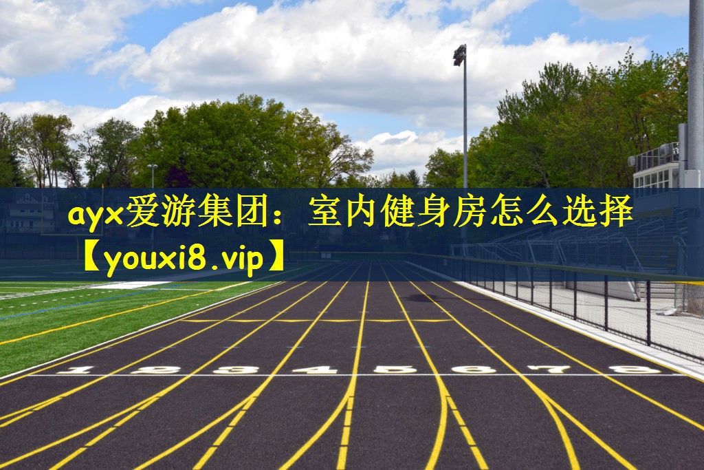 ayx爱游集团：室内健身房怎么选择
