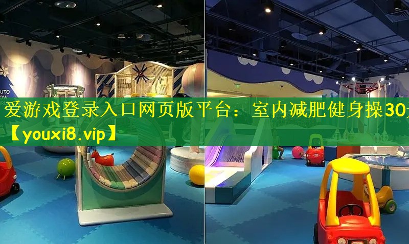 爱游戏登录入口网页版平台：室内减肥健身操30天