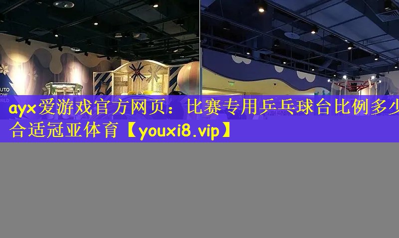 ayx爱游戏官方网页：比赛专用乒乓球台比例多少合适冠亚体育
