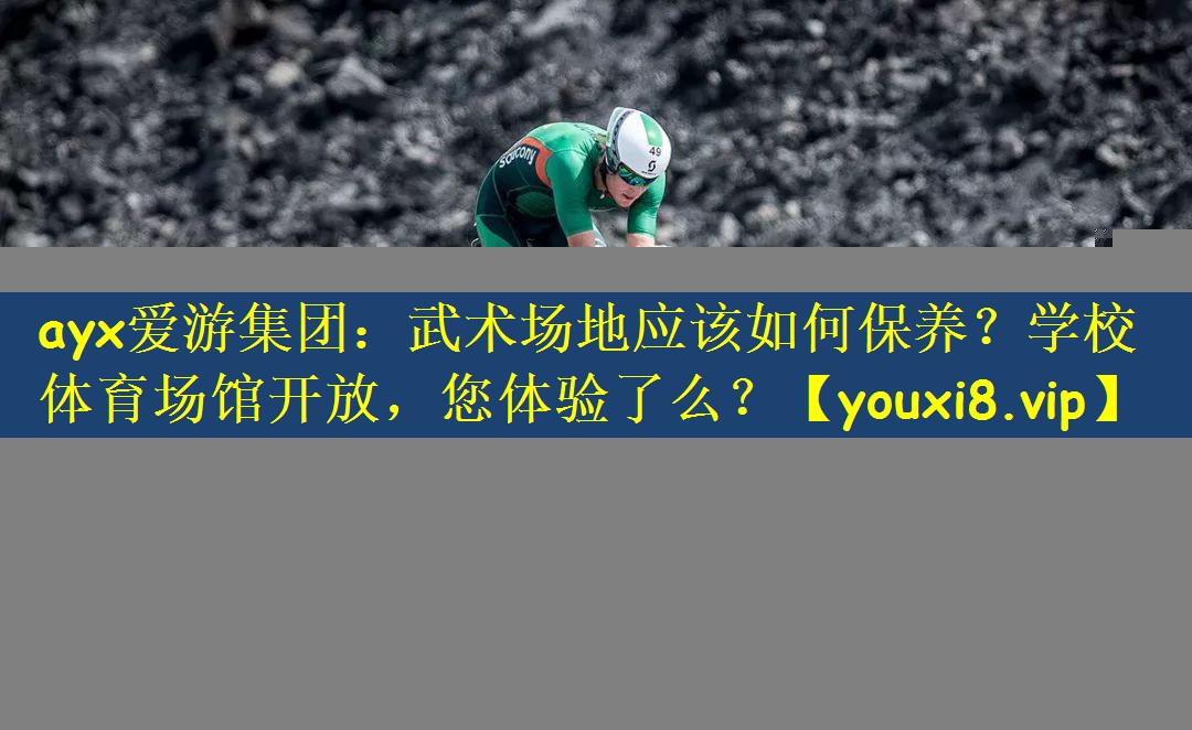 ayx爱游集团：武术场地应该如何保养？学校体育场馆开放，您体验了么？
