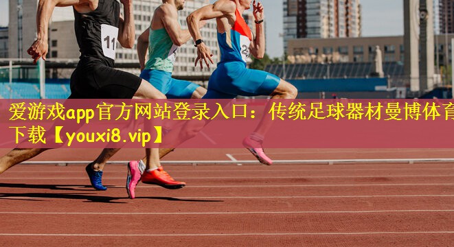 爱游戏app官方网站登录入口：传统足球器材曼博体育下载