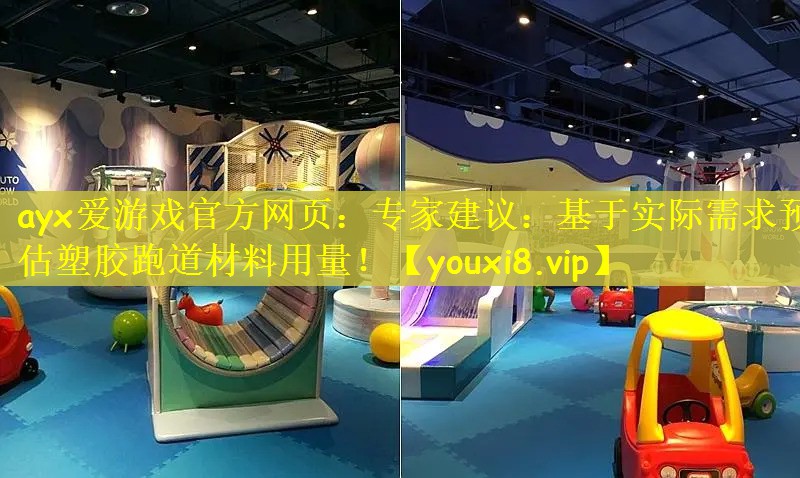 ayx爱游戏官方网页：专家建议：基于实际需求预估塑胶跑道材料用量！