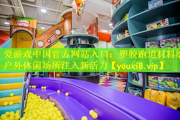 爱游戏中国官方网站入口：塑胶跑道材料给户外休闲场所注入新活力