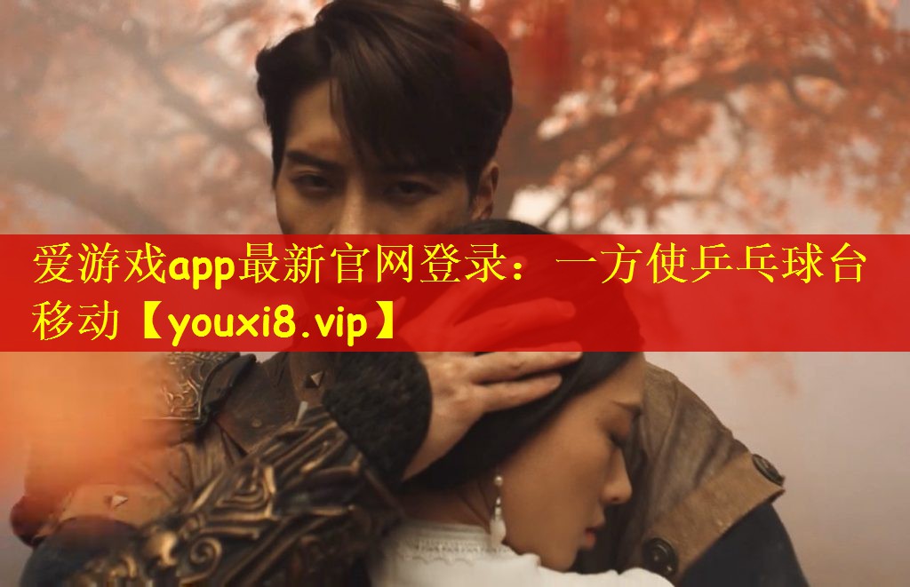 爱游戏app最新官网登录：一方使乒乓球台移动