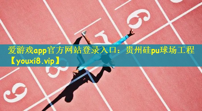 爱游戏app官方网站登录入口：贵州硅pu球场工程