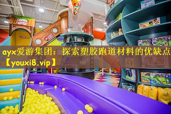 ayx爱游集团：探索塑胶跑道材料的优缺点