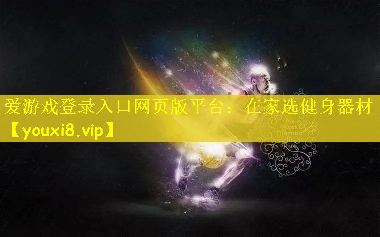爱游戏登录入口网页版平台：在家选健身器材