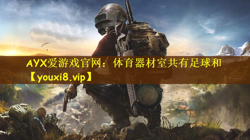 AYX爱游戏官网：体育器材室共有足球和