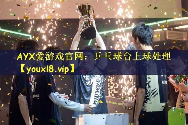 AYX爱游戏官网：乒乓球台上球处理