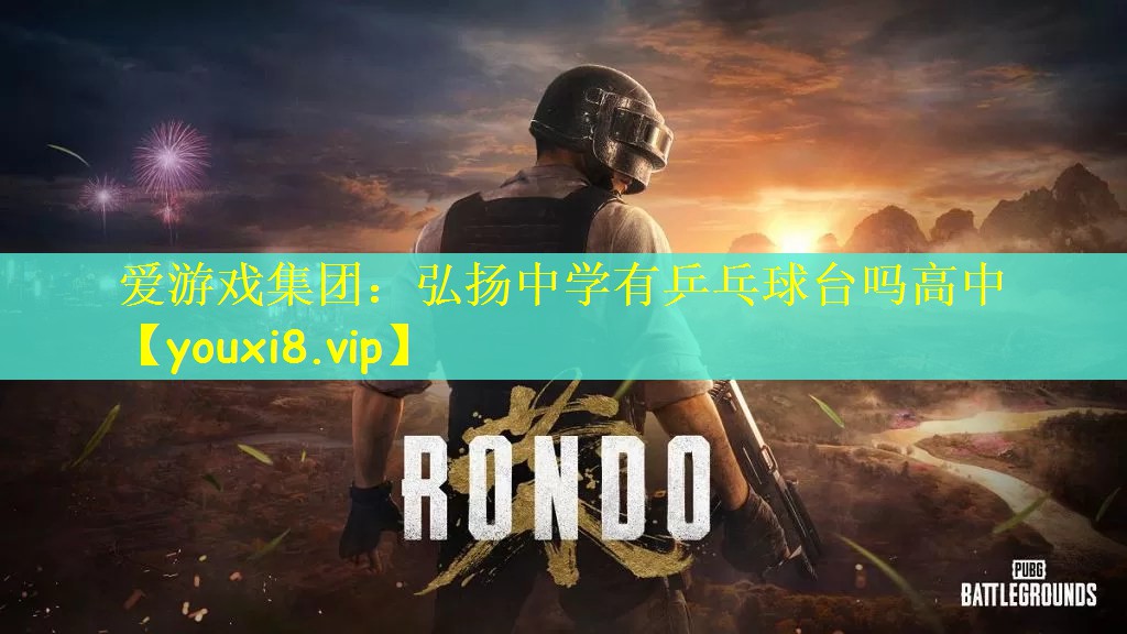 爱游戏集团：弘扬中学有乒乓球台吗高中