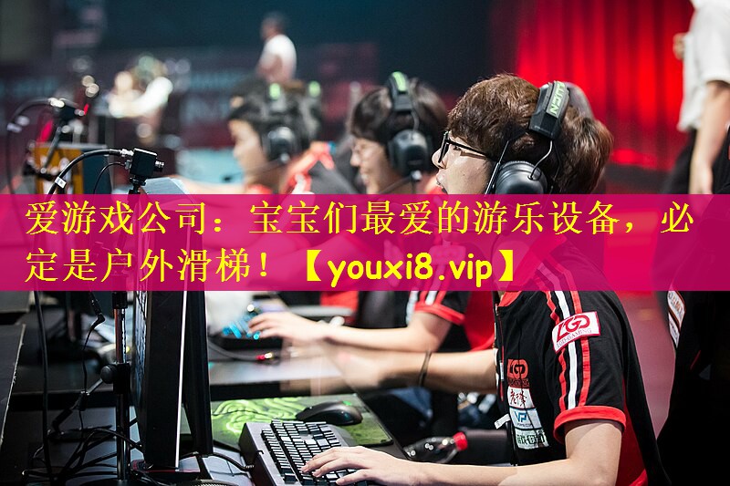 爱游戏公司：宝宝们最爱的游乐设备，必定是户外滑梯！