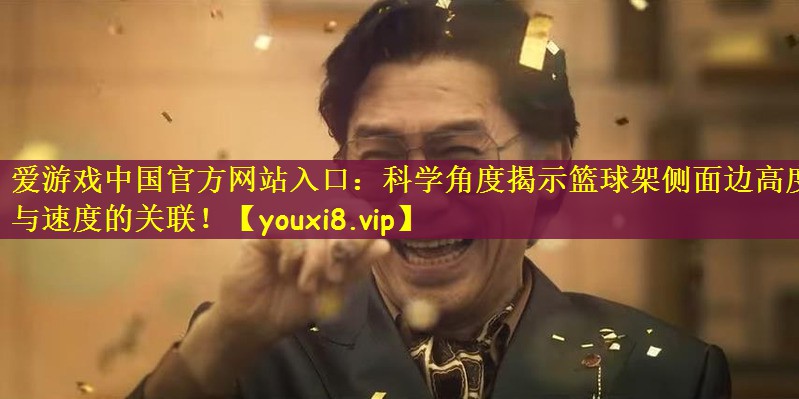 爱游戏中国官方网站入口：科学角度揭示篮球架侧面边高度与速度的关联！