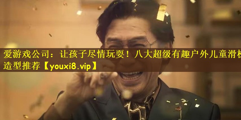爱游戏公司：让孩子尽情玩耍！八大超级有趣户外儿童滑梯造型推荐