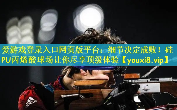 爱游戏登录入口网页版平台：细节决定成败！硅PU丙烯酸球场让你尽享顶级体验