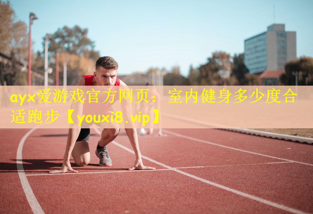 ayx爱游戏官方网页：室内健身多少度合适跑步