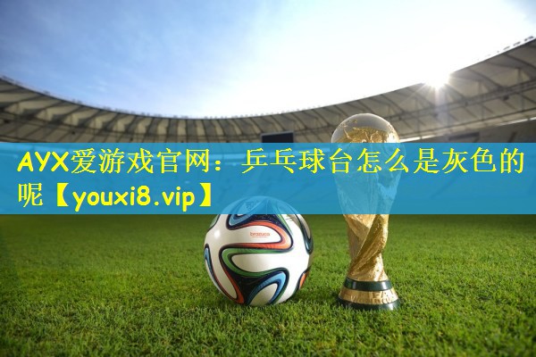 AYX爱游戏官网：乒乓球台怎么是灰色的呢