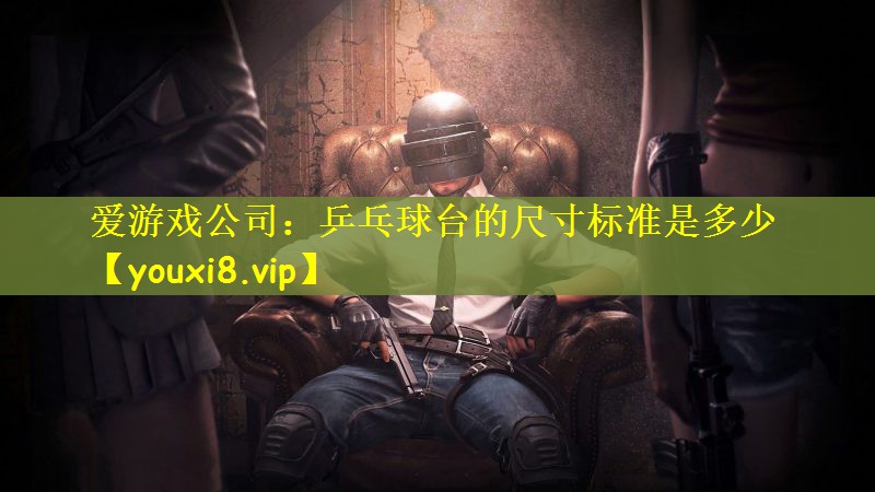 爱游戏公司：乒乓球台的尺寸标准是多少
