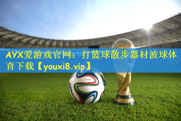 AYX爱游戏官网：打篮球散步器材波球体育下载