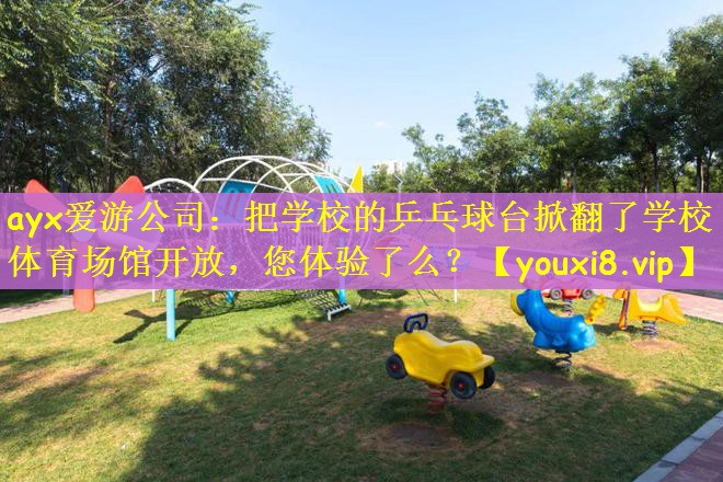 ayx爱游公司：把学校的乒乓球台掀翻了学校体育场馆开放，您体验了么？