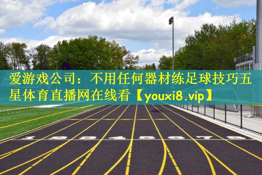 爱游戏公司：不用任何器材练足球技巧五星体育直播网在线看