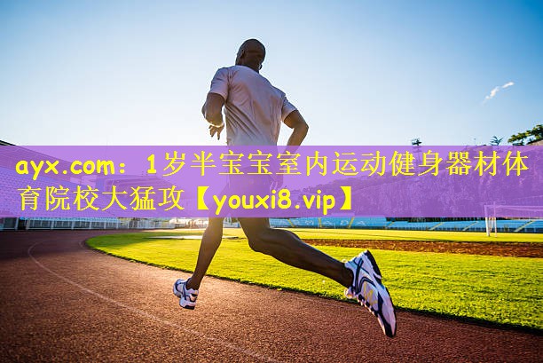 ayx.com：1岁半宝宝室内运动健身器材体育院校大猛攻