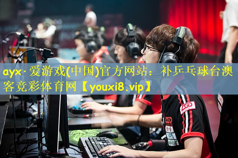 ayx·爱游戏(中国)官方网站：补乒乓球台澳客竞彩体育网
