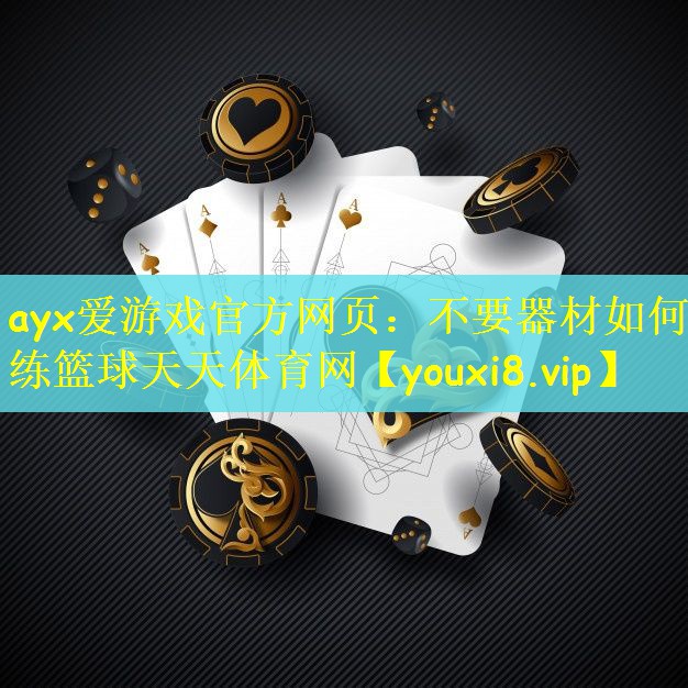ayx爱游戏官方网页：不要器材如何练篮球天天体育网