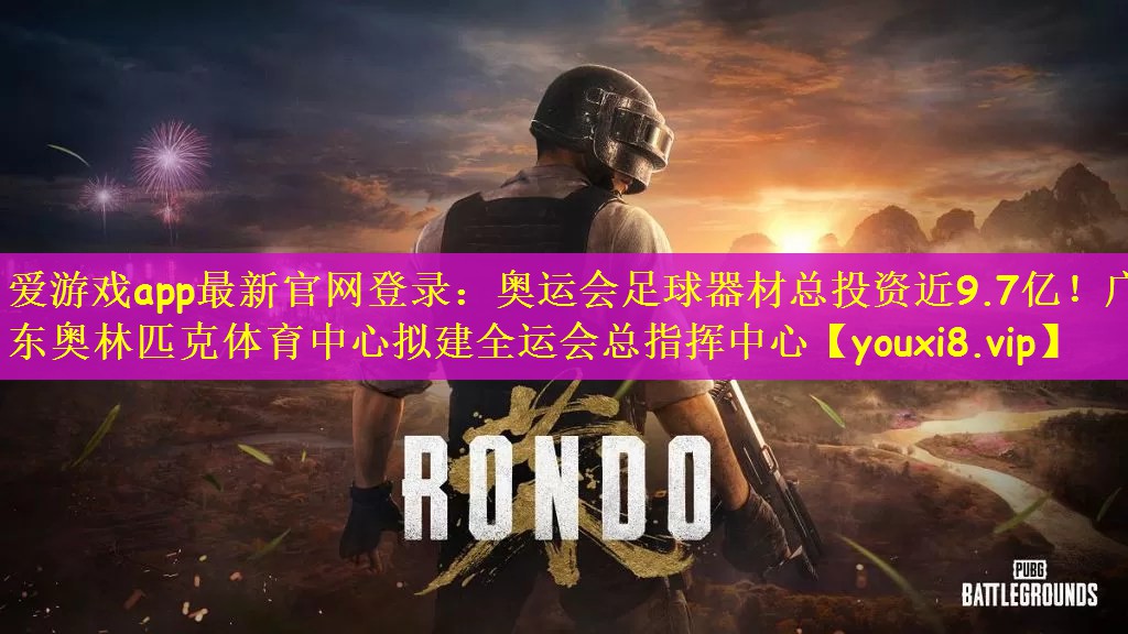 爱游戏app最新官网登录：奥运会足球器材总投资近9.7亿！广东奥林匹克体育中心拟建全运会总指挥中心