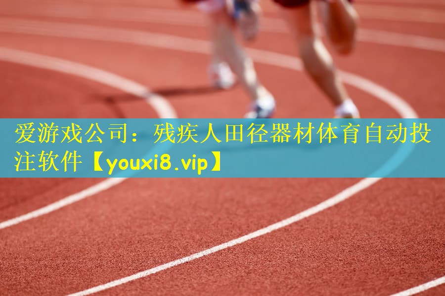 爱游戏公司：残疾人田径器材体育自动投注软件