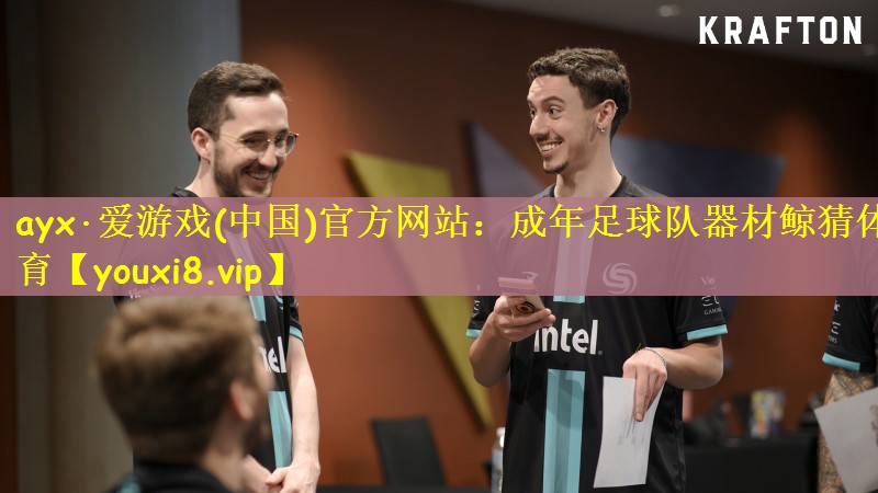 ayx·爱游戏(中国)官方网站：成年足球队器材鲸猜体育