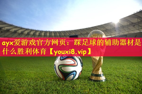 ayx爱游戏官方网页：踩足球的辅助器材是什么胜利体育