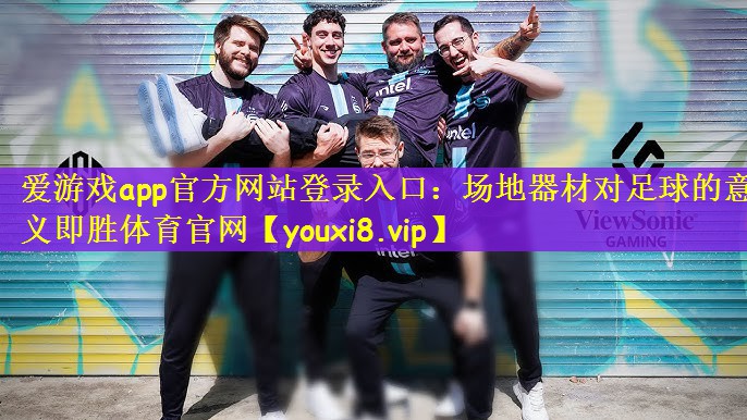爱游戏app官方网站登录入口：场地器材对足球的意义即胜体育官网