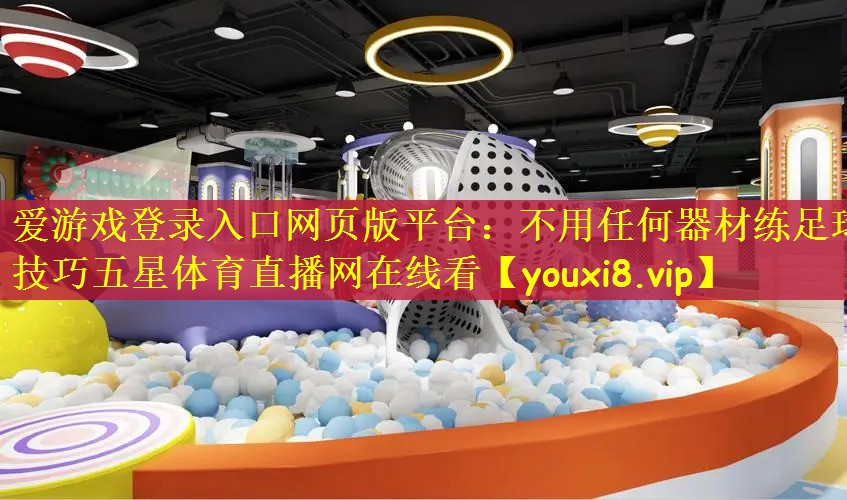 爱游戏登录入口网页版平台：不用任何器材练足球技巧五星体育直播网在线看