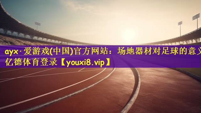 ayx·爱游戏(中国)官方网站：场地器材对足球的意义亿德体育登录