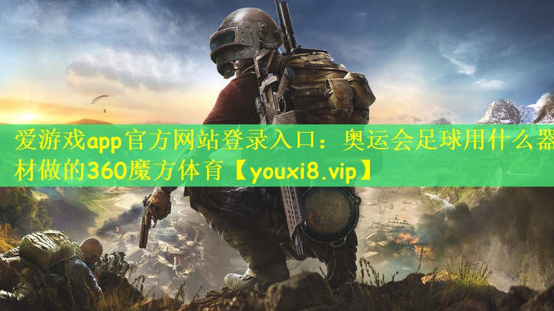 爱游戏app官方网站登录入口：奥运会足球用什么器材做的360魔方体育