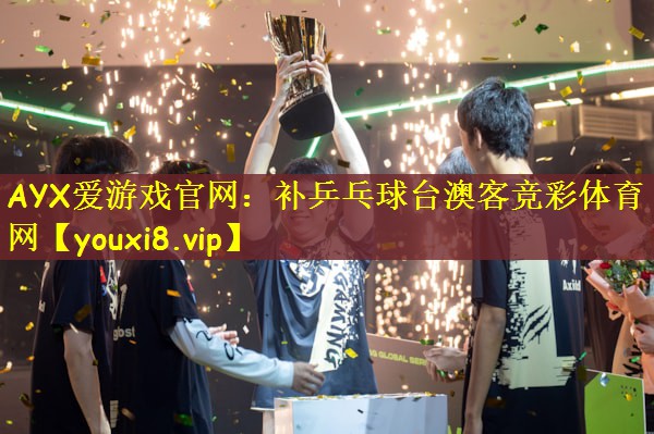 AYX爱游戏官网：补乒乓球台澳客竞彩体育网