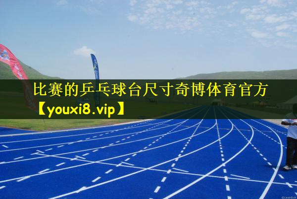 比赛的乒乓球台尺寸奇博体育官方