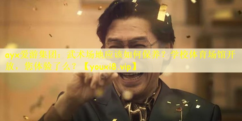 ayx爱游集团：武术场地应该如何保养？学校体育场馆开放，您体验了么？