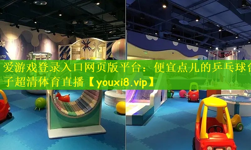爱游戏登录入口网页版平台：便宜点儿的乒乓球台子超清体育直播